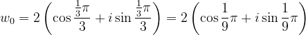 \dpi{120} w_{0}=2\left ( \cos \frac{\frac{1}{3}\pi }{3}+i\sin \frac{\frac{1}{3}\pi }{3} \right )=2\left ( \cos \frac{1}{9}\pi +i\sin \frac{1}{9}\pi \right )